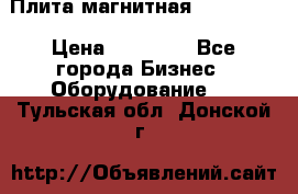 Плита магнитная 7208 0003 › Цена ­ 20 000 - Все города Бизнес » Оборудование   . Тульская обл.,Донской г.